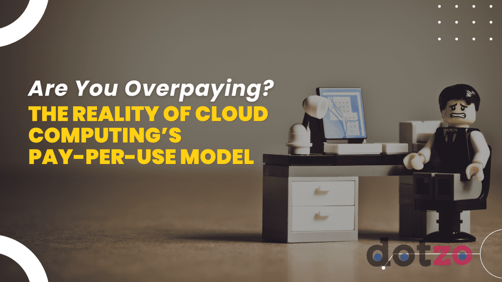 Are You Overpaying? The Reality of Cloud Computing’s Pay-Per-Use Model